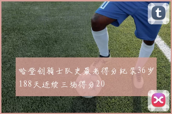 哈登创骑士队史最老得分纪录36岁188天连续三场得分20