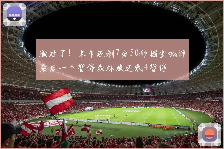 激进了！末节还剩7分50秒掘金喊掉最后一个暂停森林狼还剩4暂停