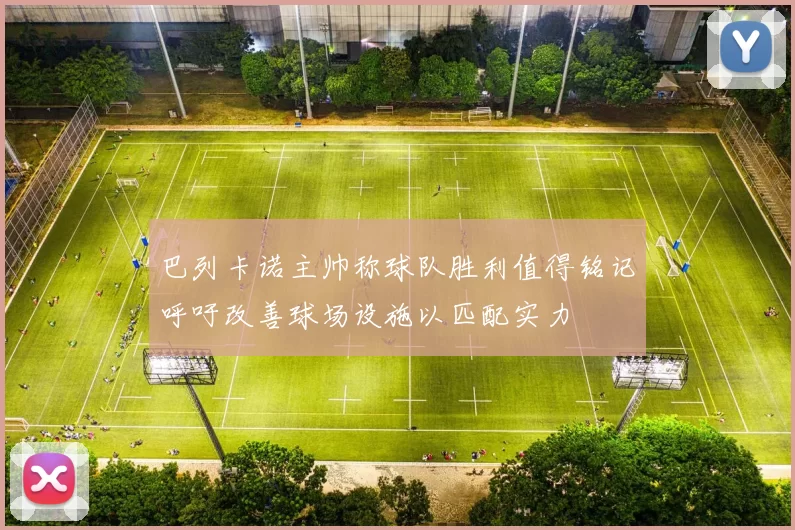 巴列卡诺主帅称球队胜利值得铭记呼吁改善球场设施以匹配实力