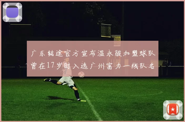 广东铭途官方宣布温永骏加盟球队曾在17岁时入选广州富力一线队名单