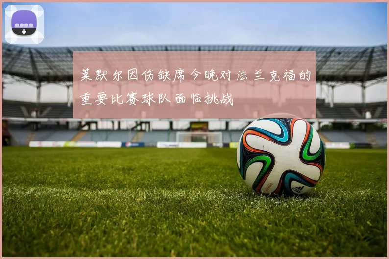莱默尔因伤缺席今晚对法兰克福的重要比赛球队面临挑战