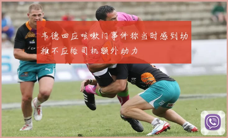 韦德回应咳嗽门事件称当时感到幼稚不应给司机额外动力