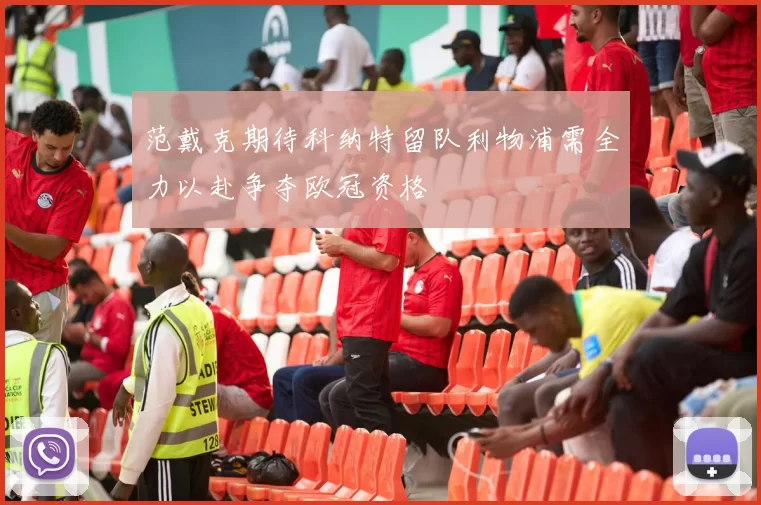 范戴克期待科纳特留队利物浦需全力以赴争夺欧冠资格