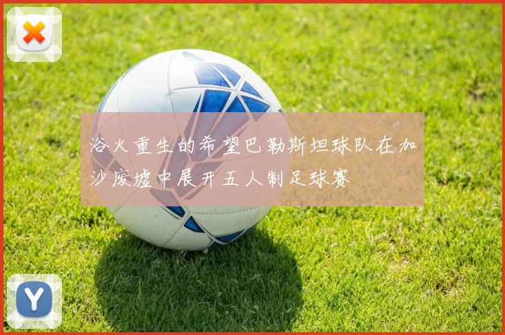 浴火重生的希望巴勒斯坦球队在加沙废墟中展开五人制足球赛