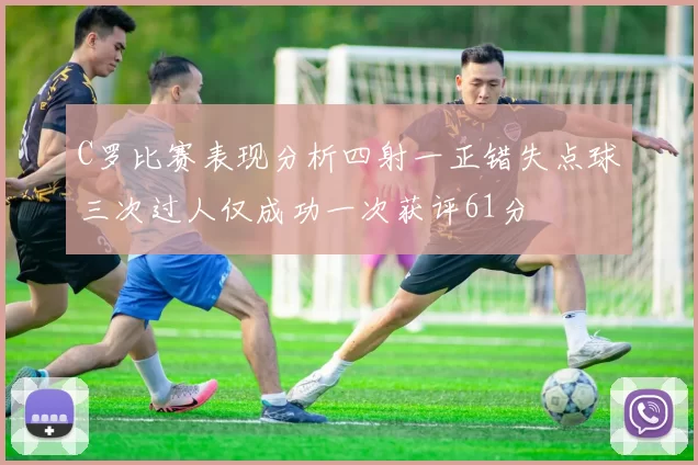 C罗比赛表现分析四射一正错失点球三次过人仅成功一次获评61分