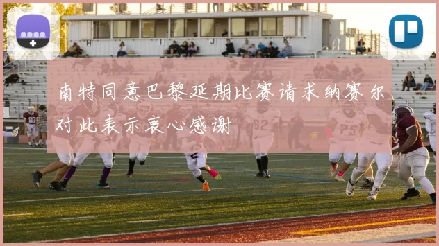 南特同意巴黎延期比赛请求纳赛尔对此表示衷心感谢