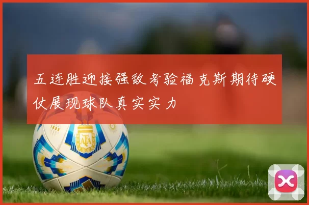 五连胜迎接强敌考验福克斯期待硬仗展现球队真实实力