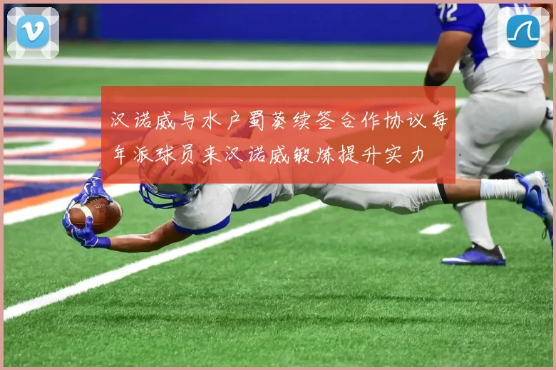 汉诺威与水户蜀葵续签合作协议每年派球员来汉诺威锻炼提升实力