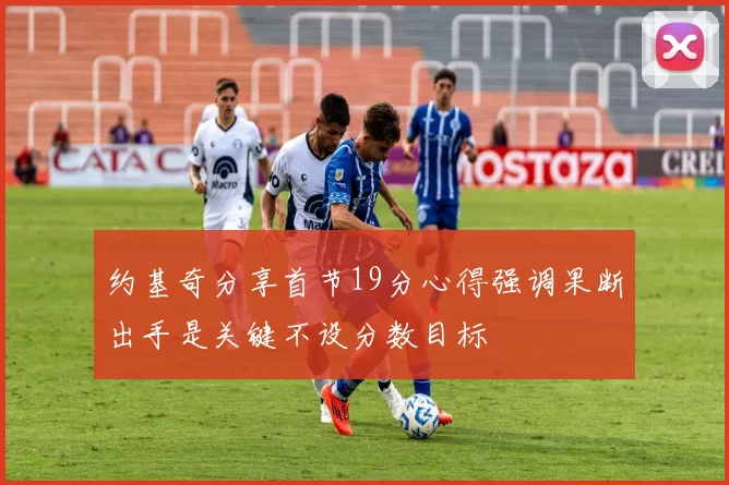 约基奇分享首节19分心得强调果断出手是关键不设分数目标
